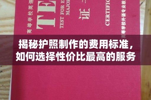 广丰揭秘护照制作的费用标准，如何选择性价比最高的服务？